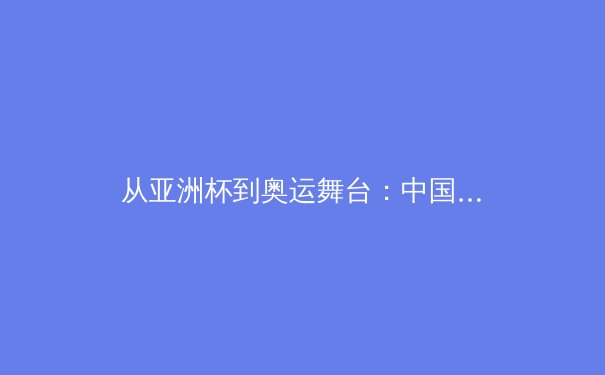 从亚洲杯到奥运舞台：中国女篮崛起背后的体育哲学与社会意义 - 2