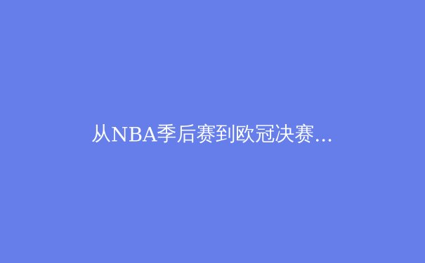 从NBA季后赛到欧冠决赛：数字化时代体育赛事如何重塑全球娱乐产业格局