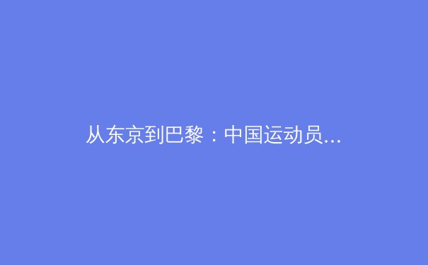 从东京到巴黎：中国运动员备战奥运的科技革命与人文思考 - 2
