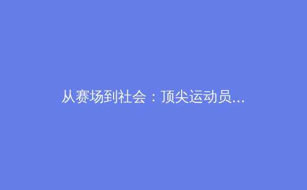 从赛场到社会：顶尖运动员如何重塑体育产业与公众文化 - 2