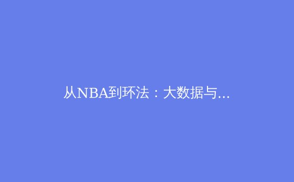 从NBA到环法：大数据与运动科学如何彻底改变现代体育 - 3