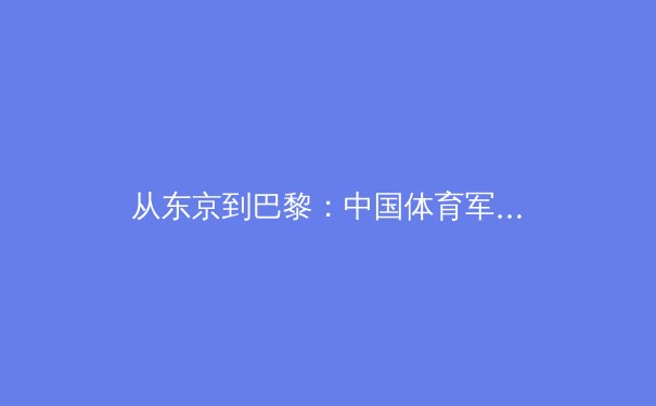 从东京到巴黎：中国体育军团奥运周期转型的阵痛与曙光 - 4